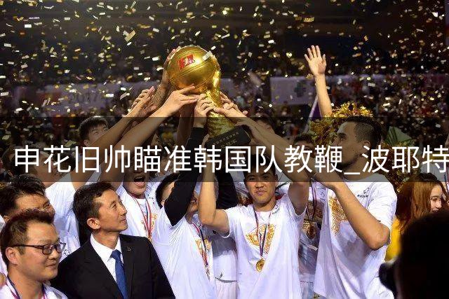 申花旧帅瞄准韩国队教鞭 波耶特公开竞聘主帅职位